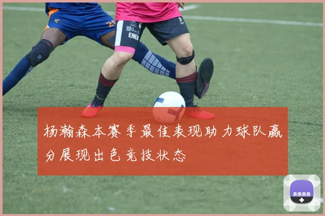 杨瀚森本赛季最佳表现助力球队赢分展现出色竞技状态