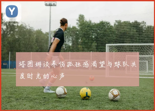 塔图姆谈养伤孤独感渴望与球队共度时光的心声