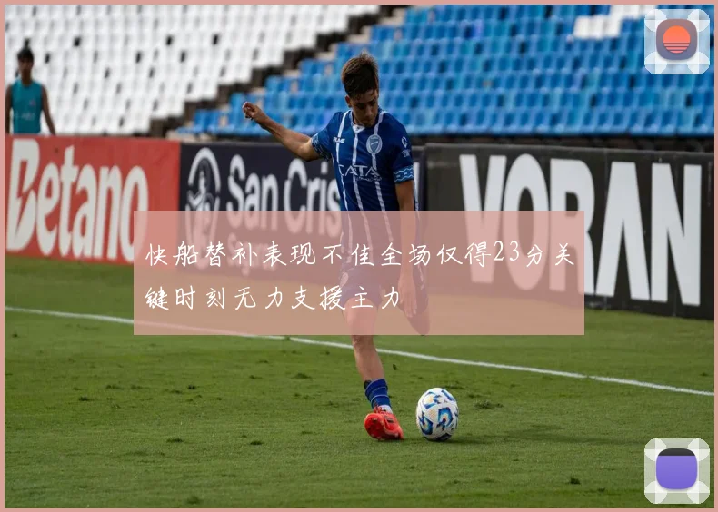 快船替补表现不佳全场仅得23分关键时刻无力支援主力