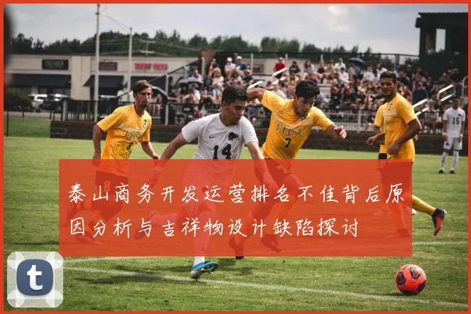 泰山商务开发运营排名不佳背后原因分析与吉祥物设计缺陷探讨