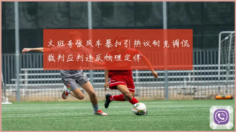 文班夸张风车暴扣引热议耐克调侃裁判应判违反物理定律