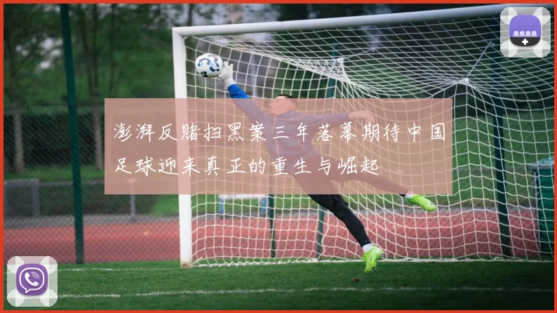 澎湃反赌扫黑案三年落幕期待中国足球迎来真正的重生与崛起