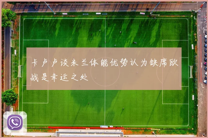卡卢卢谈米兰体能优势认为缺席欧战是幸运之处