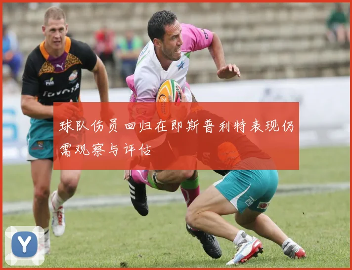 球队伤员回归在即斯普利特表现仍需观察与评估