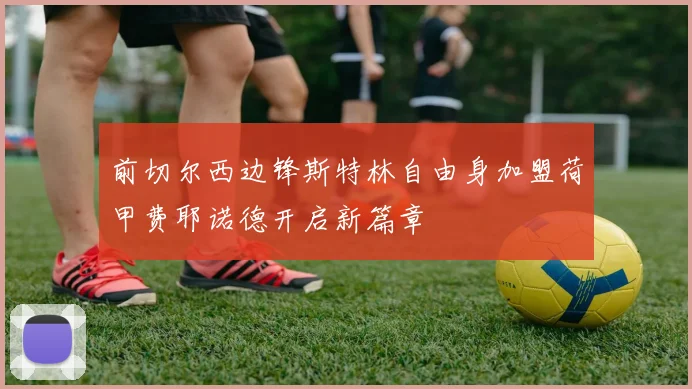 前切尔西边锋斯特林自由身加盟荷甲费耶诺德开启新篇章