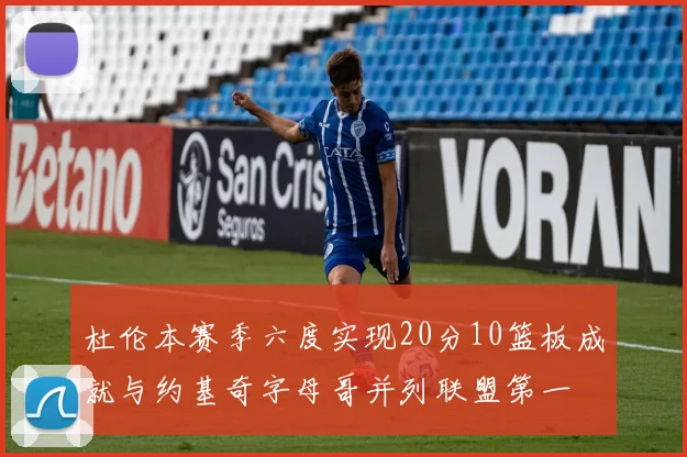 杜伦本赛季六度实现20分10篮板成就与约基奇字母哥并列联盟第一