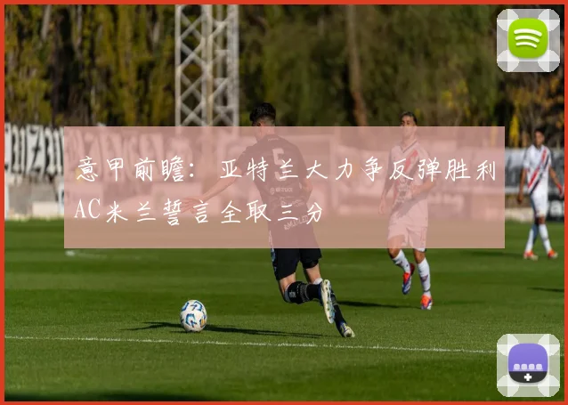意甲前瞻：亚特兰大力争反弹胜利AC米兰誓言全取三分