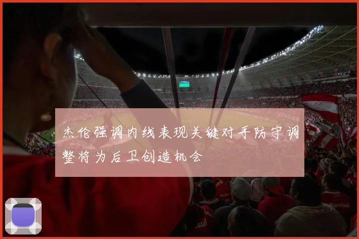 杰伦强调内线表现关键对手防守调整将为后卫创造机会