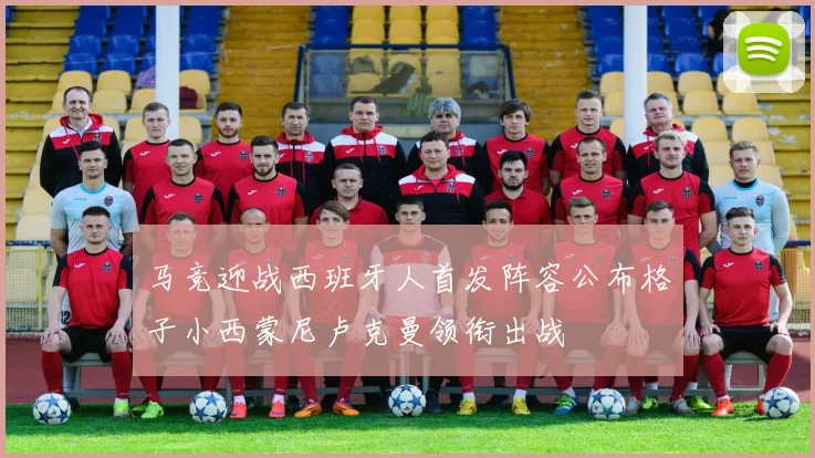马竞迎战西班牙人首发阵容公布格子小西蒙尼卢克曼领衔出战