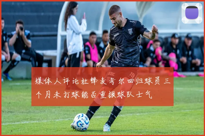 媒体人评论杜锋麦考尔回归球员三个月未打球能否重振球队士气