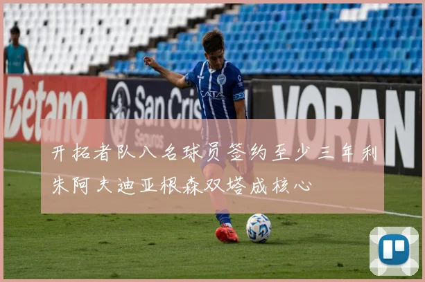 开拓者队八名球员签约至少三年利朱阿夫迪亚根森双塔成核心